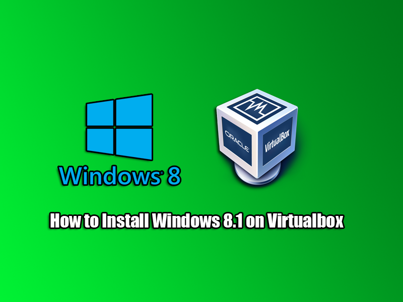 How to Install Windows 8.1 on Virtualbox
