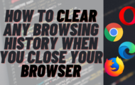 How to Clear Any Browsing History When You Close Your Browser