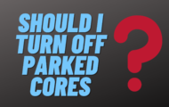 Should I Turn Off Parked Cores